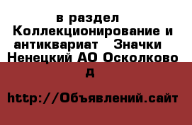  в раздел : Коллекционирование и антиквариат » Значки . Ненецкий АО,Осколково д.